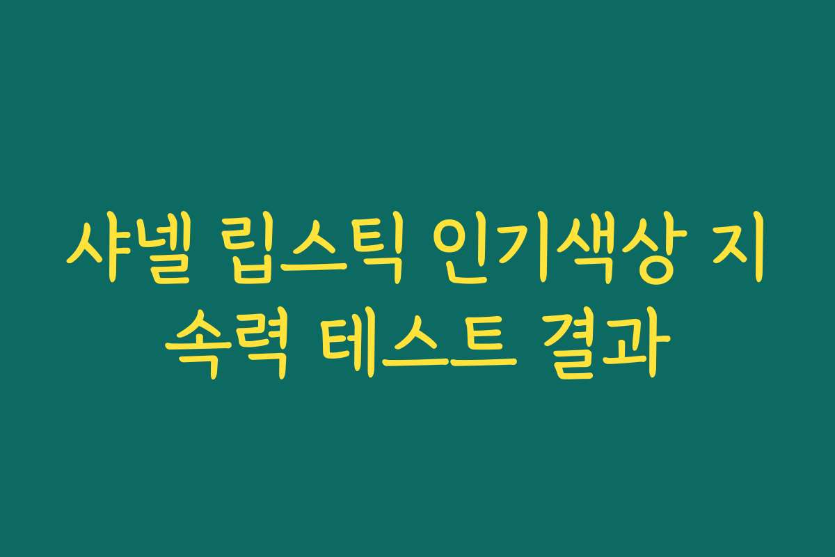 샤넬 립스틱 인기색상 지속력 테스트 결과 샤넬 립스틱 인기색상 지속력 테스트 결과