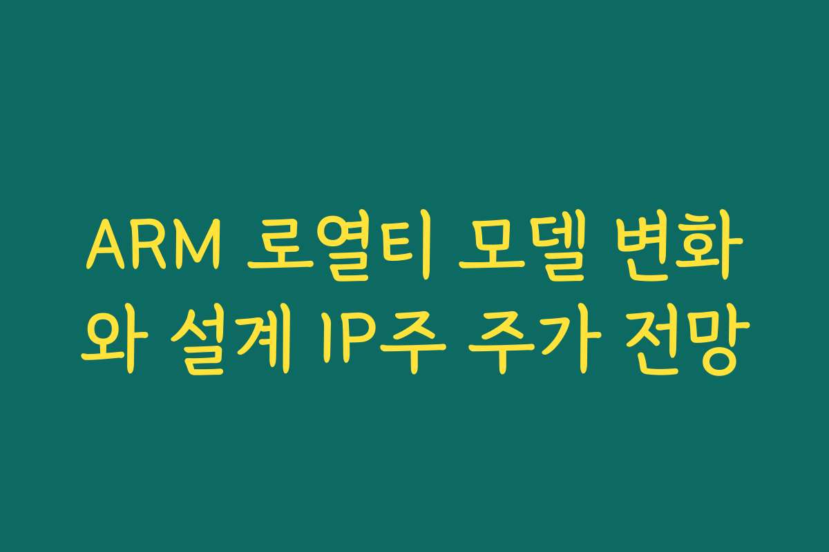 ARM 로열티 모델 변화와 설계 IP주 주가 전망 ARM 로열티 모델 변화와 설계 IP주 주가 전망