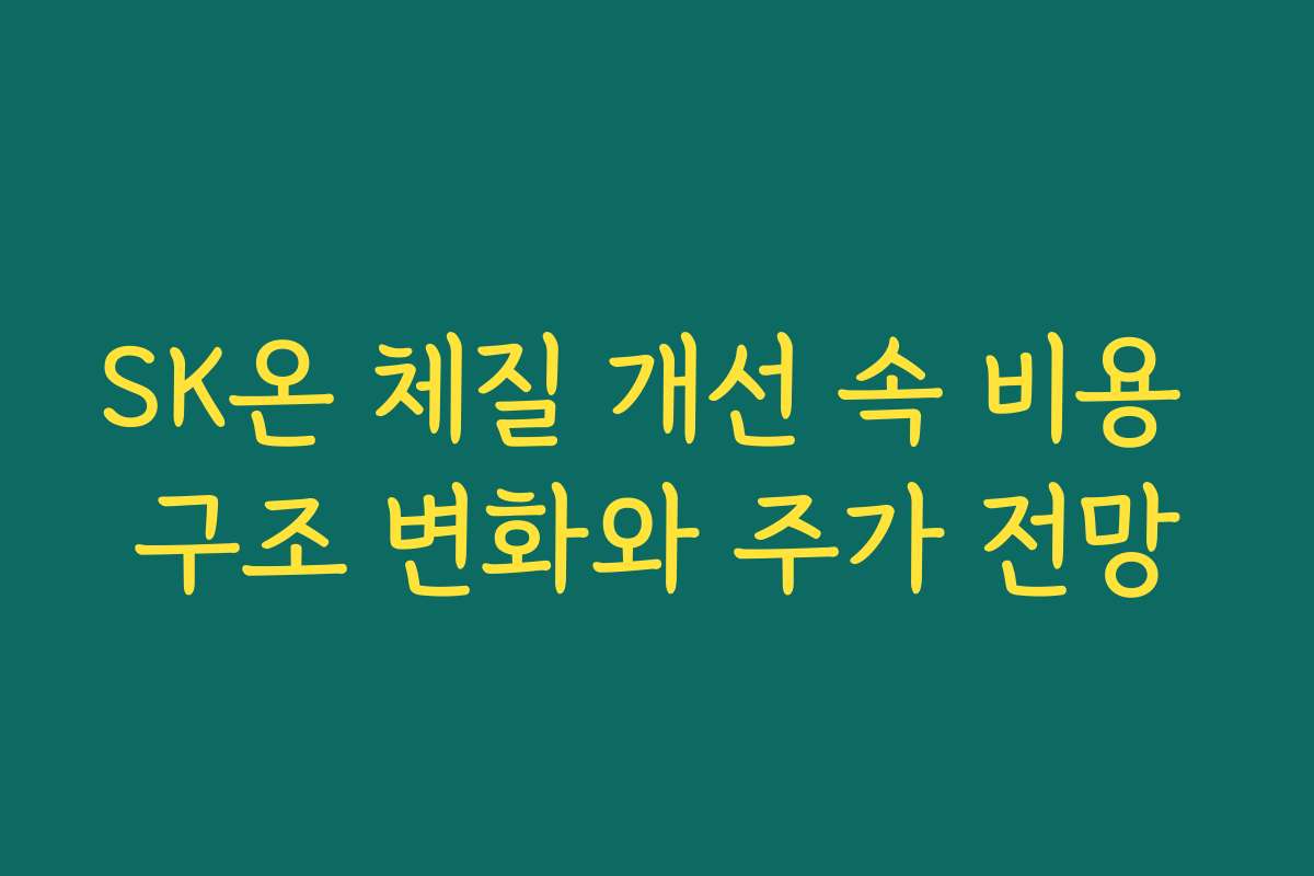 SK온 체질 개선 속 비용 구조 변화와 주가 전망 SK온 체질 개선 속 비용 구조 변화와 주가 전망