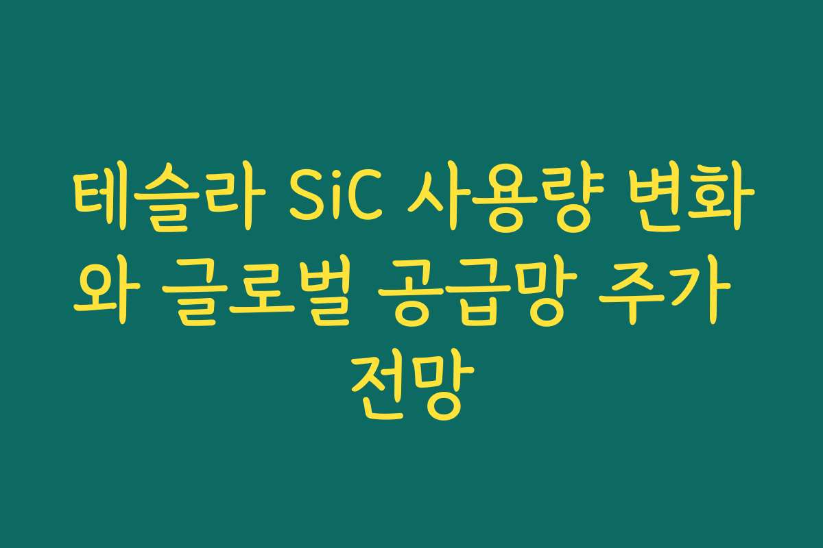 테슬라 SiC 사용량 변화와 글로벌 공급망 주가 전망 테슬라 SiC 사용량 변화와 글로벌 공급망 주가 전망