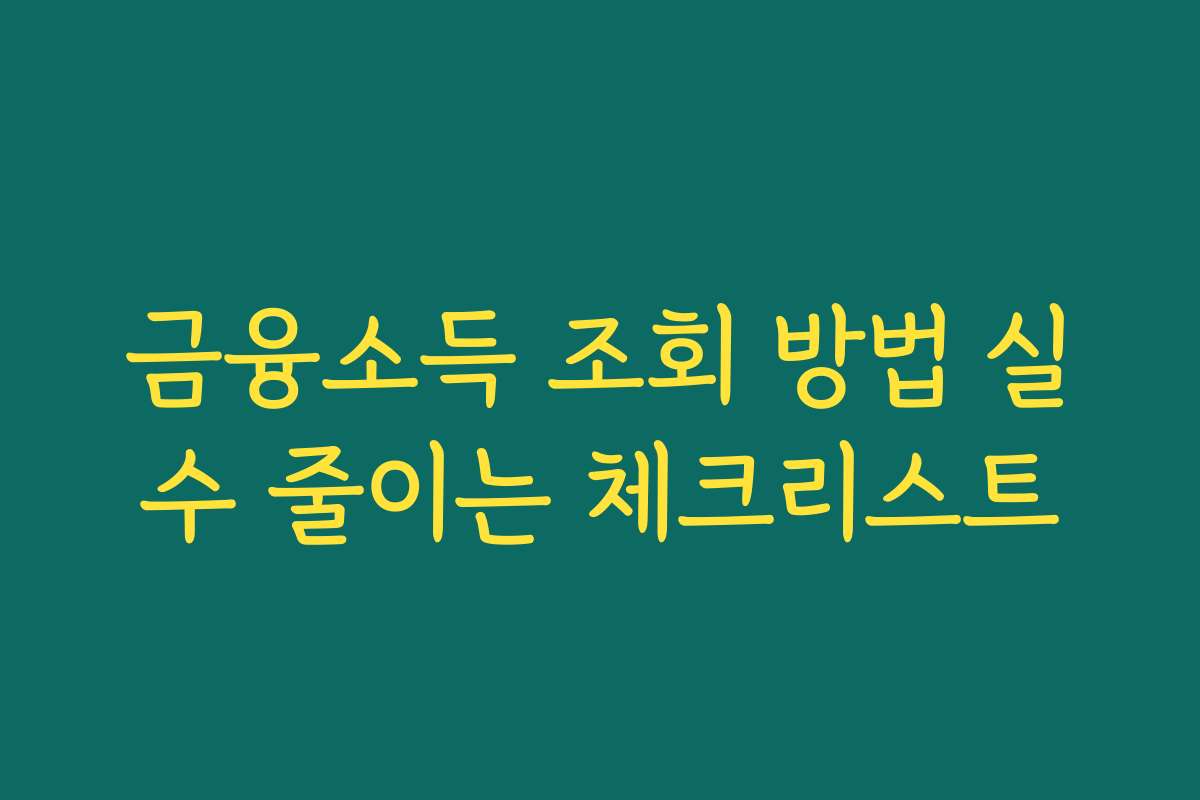 금융소득 조회 방법 실수 줄이는 체크리스트