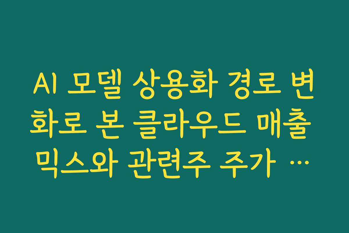 AI 모델 상용화 경로 변화로 본 클라우드 매출 믹스와 관련주 주가 전망 AI 모델 상용화 경로 변화로 본 클라우드 매출 믹스와 관련주 주가 전망