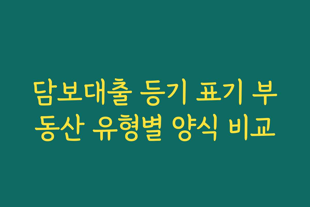 담보대출 등기 표기 부동산 유형별 양식 비교