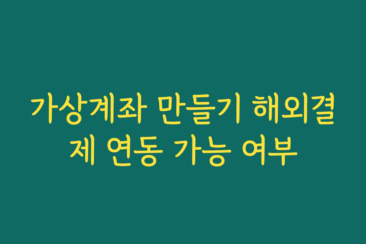가상계좌 만들기 해외결제 연동 가능 여부