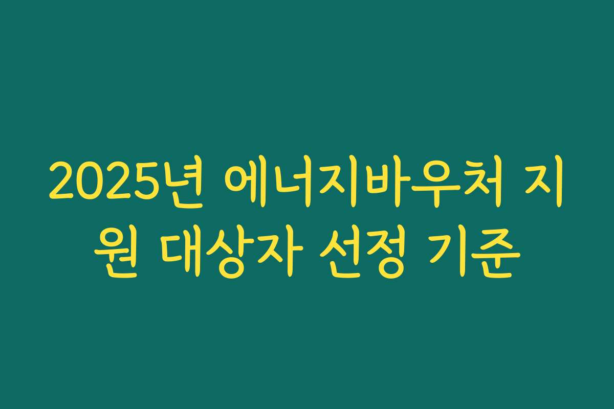 2025년 에너지바우처 지원 대상자 선정 기준