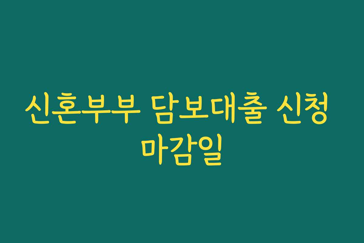 신혼부부 담보대출 신청 마감일