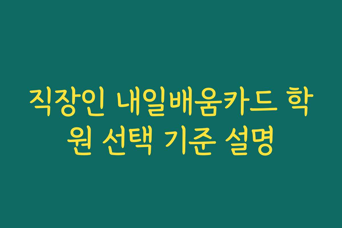 직장인 내일배움카드 학원 선택 기준 설명