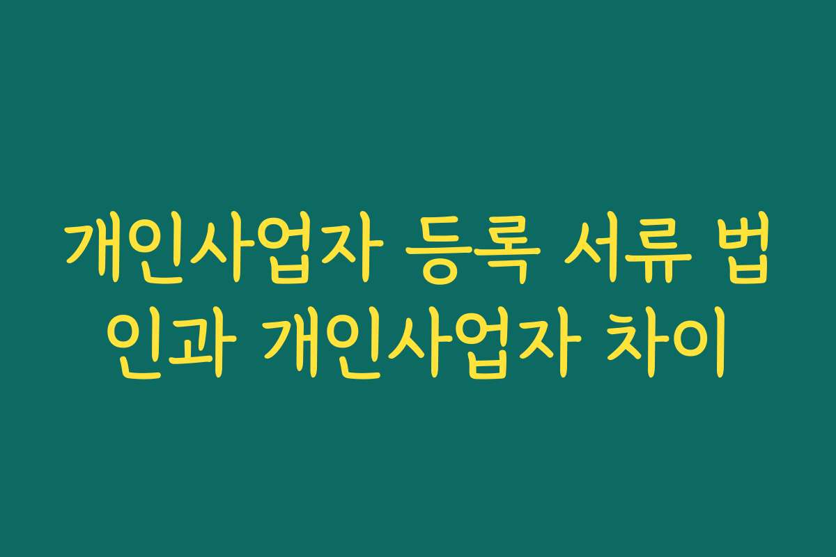 개인사업자 등록 서류 법인과 개인사업자 차이 개인사업자 등록 서류 법인과 개인사업자 차이