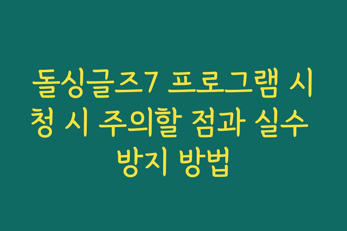 돌싱글즈7 프로그램 시청 시 주의할 점과 실수 방지 방법