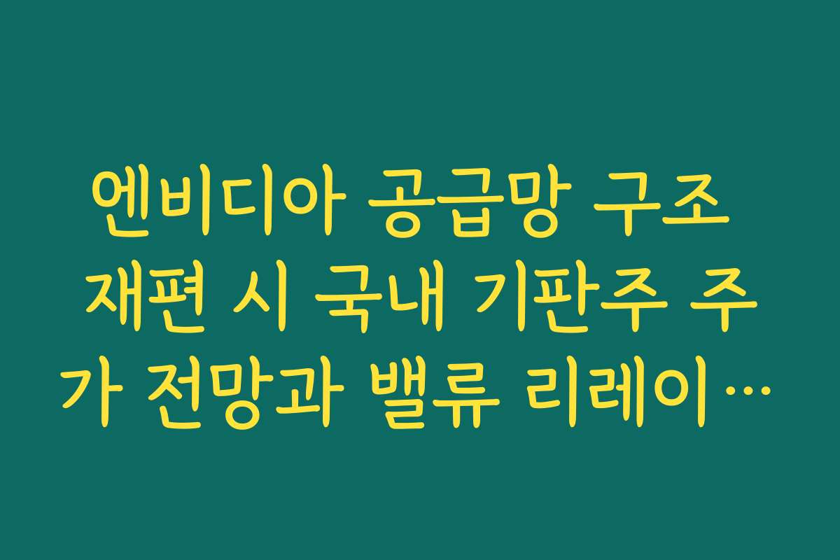 엔비디아 공급망 구조 재편 시 국내 기판주 주가 전망과 밸류 리레이팅 조건