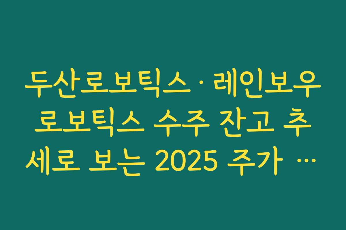 두산로보틱스·레인보우로보틱스 수주 잔고 추세로 보는 2025 주가 전망 두산로보틱스·레인보우로보틱스 수주 잔고 추세로 보는 2025 주가 전망