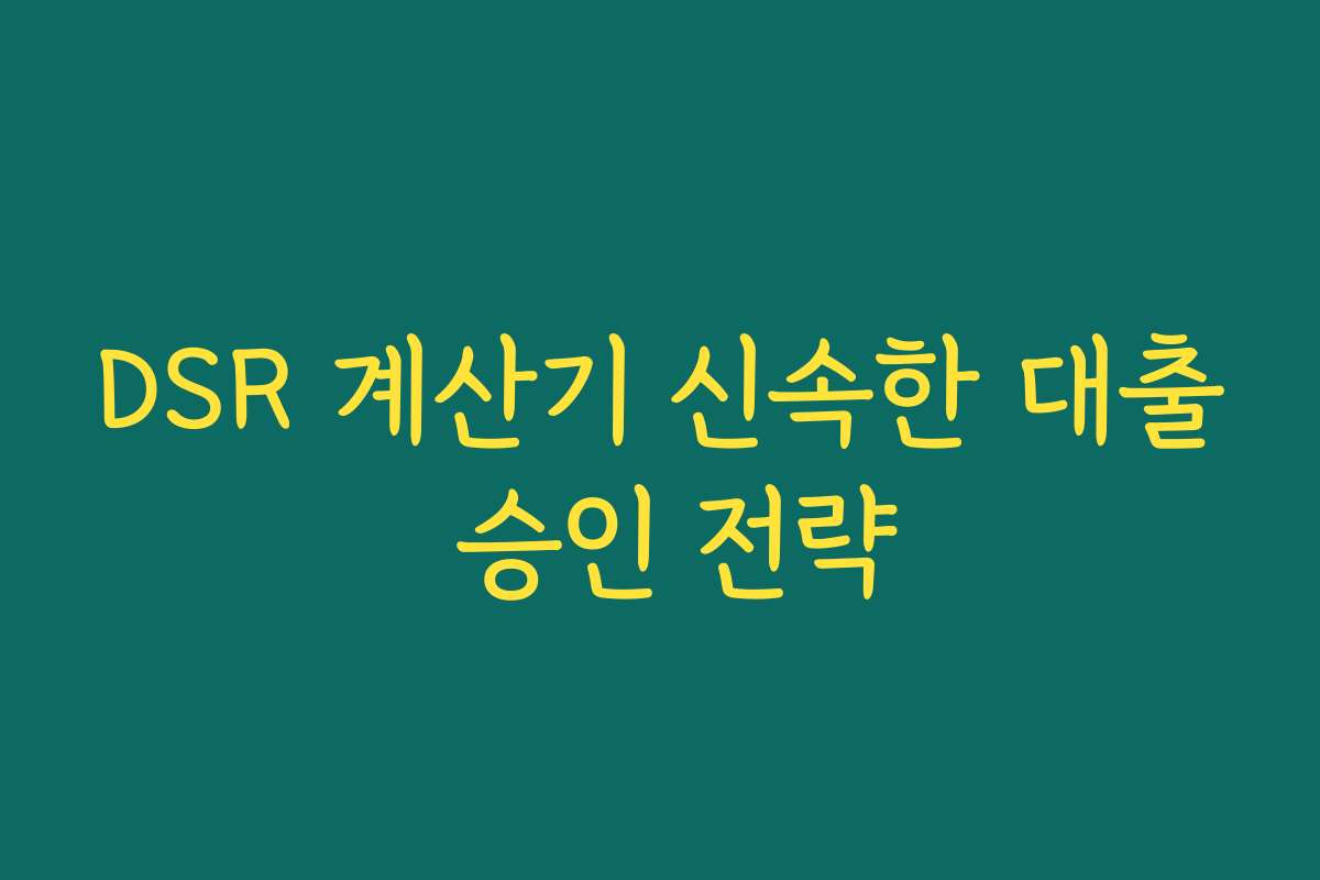 DSR 계산기 신속한 대출 승인 전략 DSR 계산기 신속한 대출 승인 전략