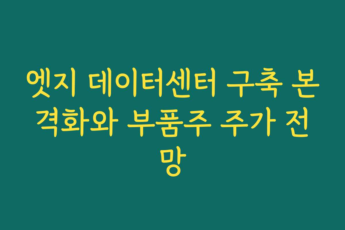 엣지 데이터센터 구축 본격화와 부품주 주가 전망 엣지 데이터센터 구축 본격화와 부품주 주가 전망