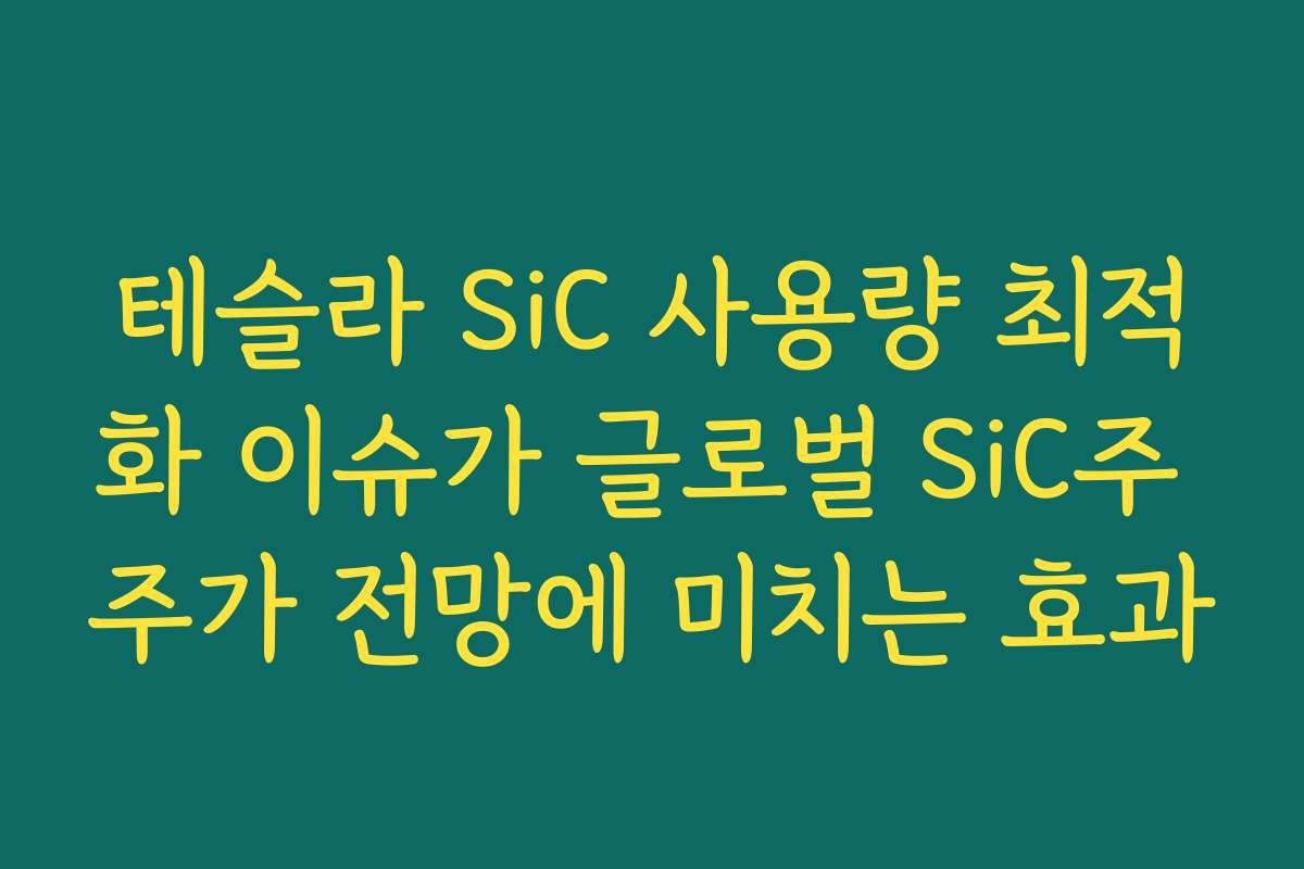 테슬라 SiC 사용량 최적화 이슈가 글로벌 SiC주 주가 전망에 미치는 효과 테슬라 SiC 사용량 최적화 이슈가 글로벌 SiC주 주가 전망에 미치는 효과