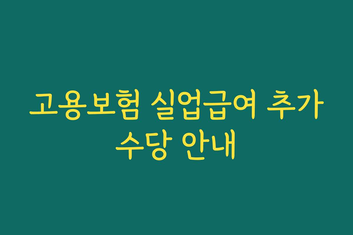 고용보험 실업급여 추가수당 안내 고용보험 실업급여 추가수당 안내
