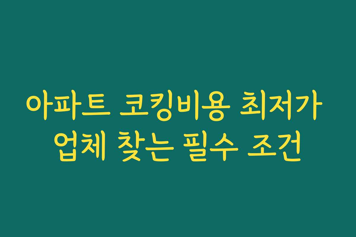 아파트 코킹비용 최저가 업체 찾는 필수 조건