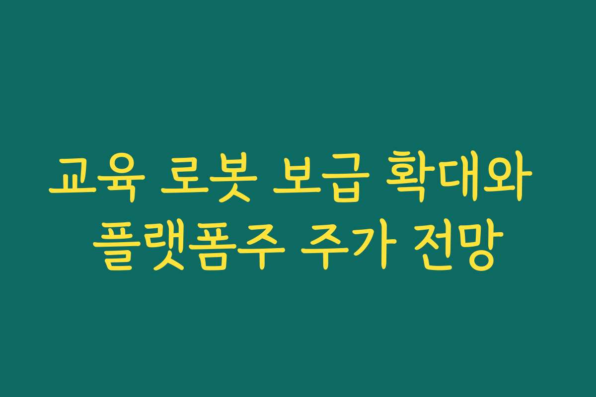교육 로봇 보급 확대와 플랫폼주 주가 전망 교육 로봇 보급 확대와 플랫폼주 주가 전망