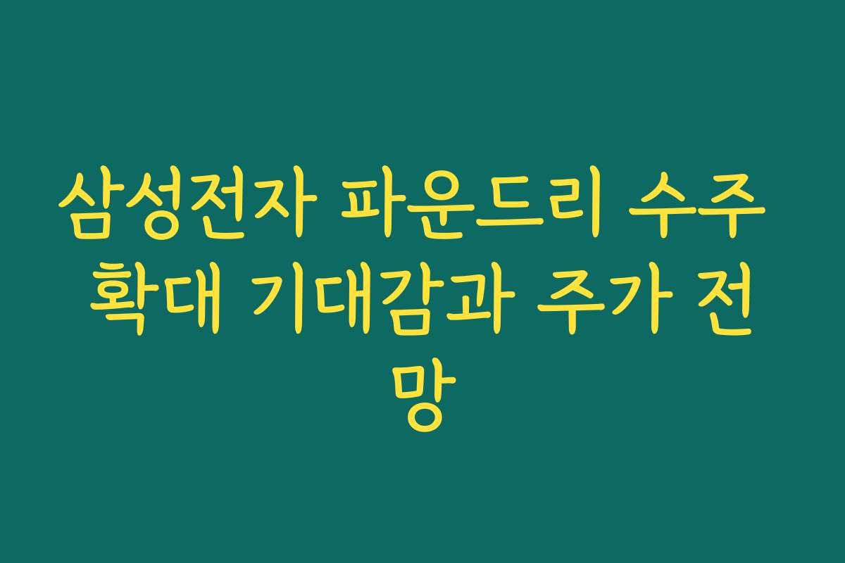 삼성전자 파운드리 수주 확대 기대감과 주가 전망 삼성전자 파운드리 수주 확대 기대감과 주가 전망