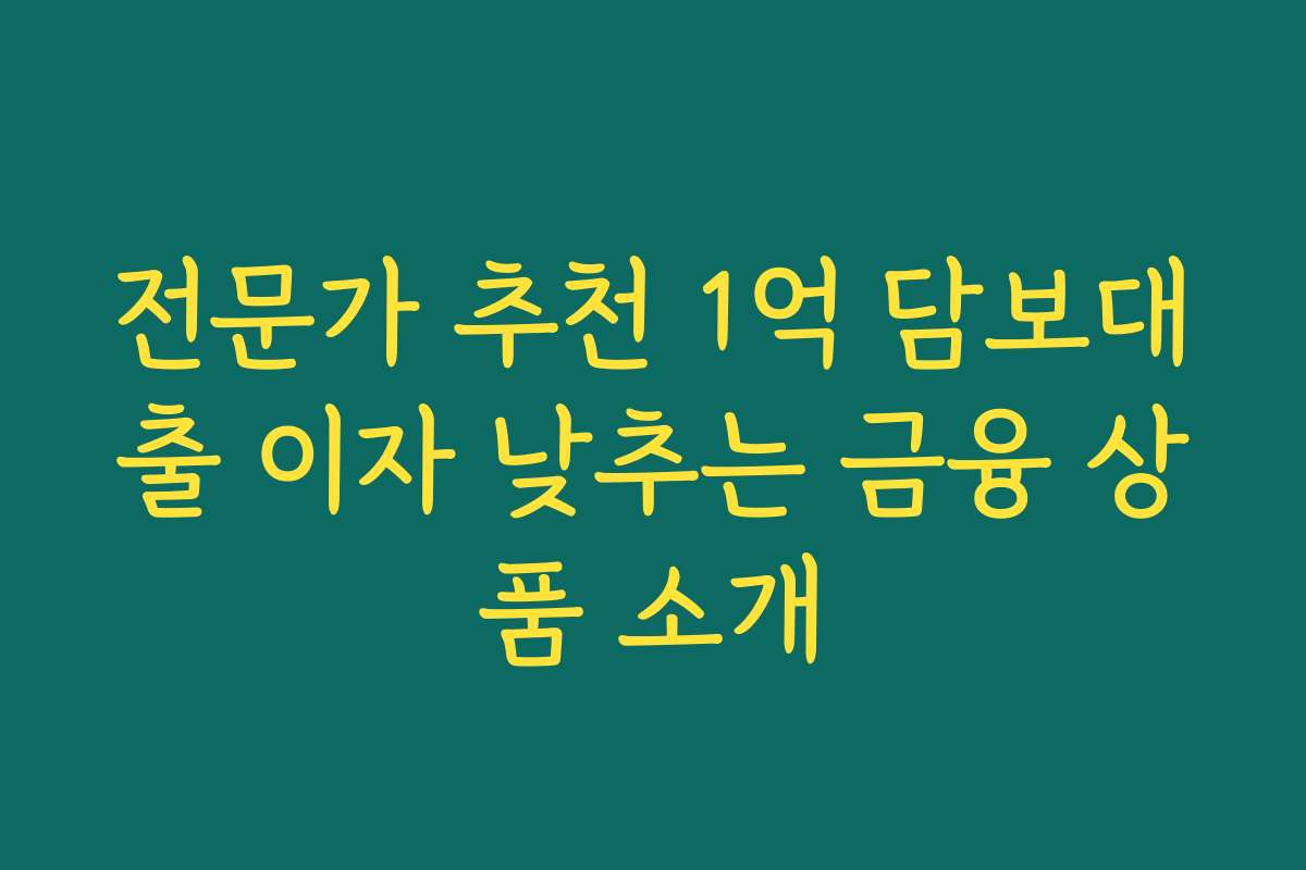 전문가 추천 1억 담보대출 이자 낮추는 금융 상품 소개