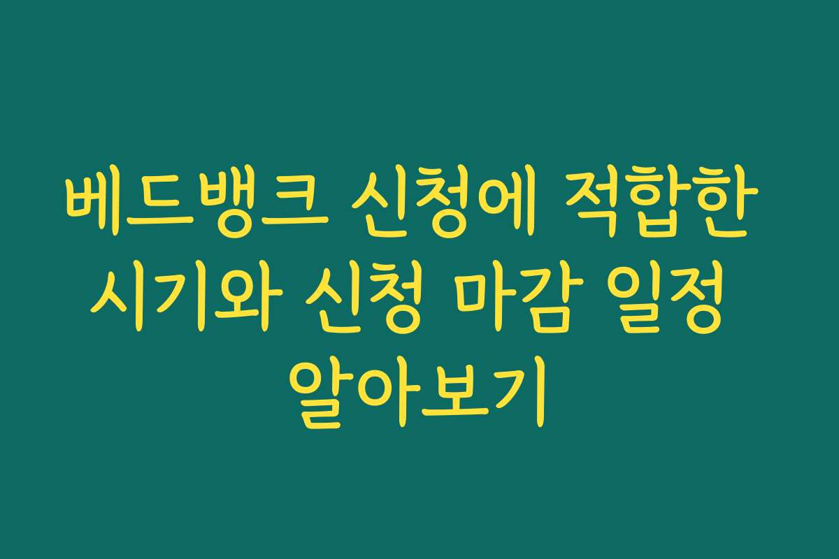 베드뱅크 신청에 적합한 시기와 신청 마감 일정 알아보기