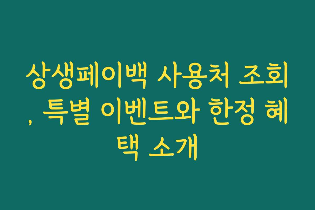 상생페이백 사용처 조회, 특별 이벤트와 한정 혜택 소개