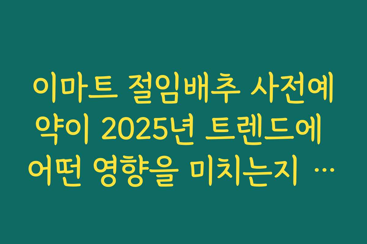 이마트 절임배추 사전예약이 2025년 트렌드에 어떤 영향을 미치는지 전망