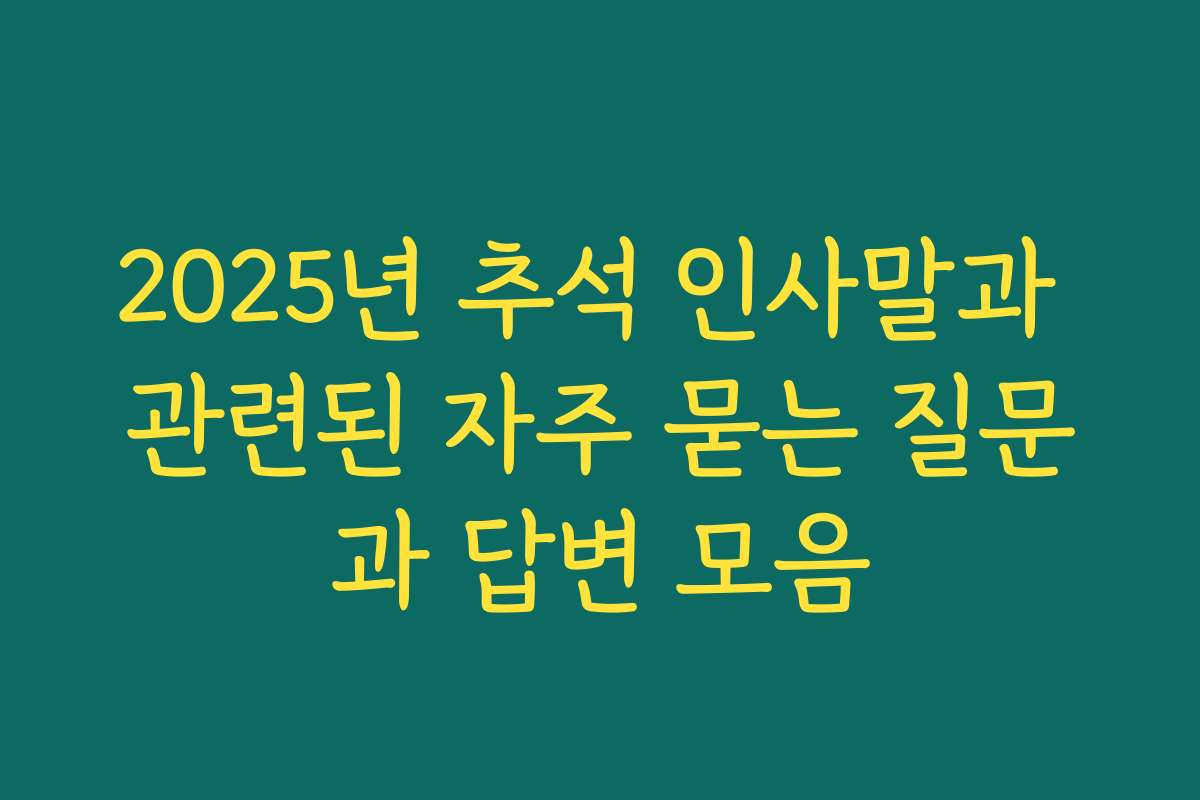 2025년 추석 인사말과 관련된 자주 묻는 질문과 답변 모음