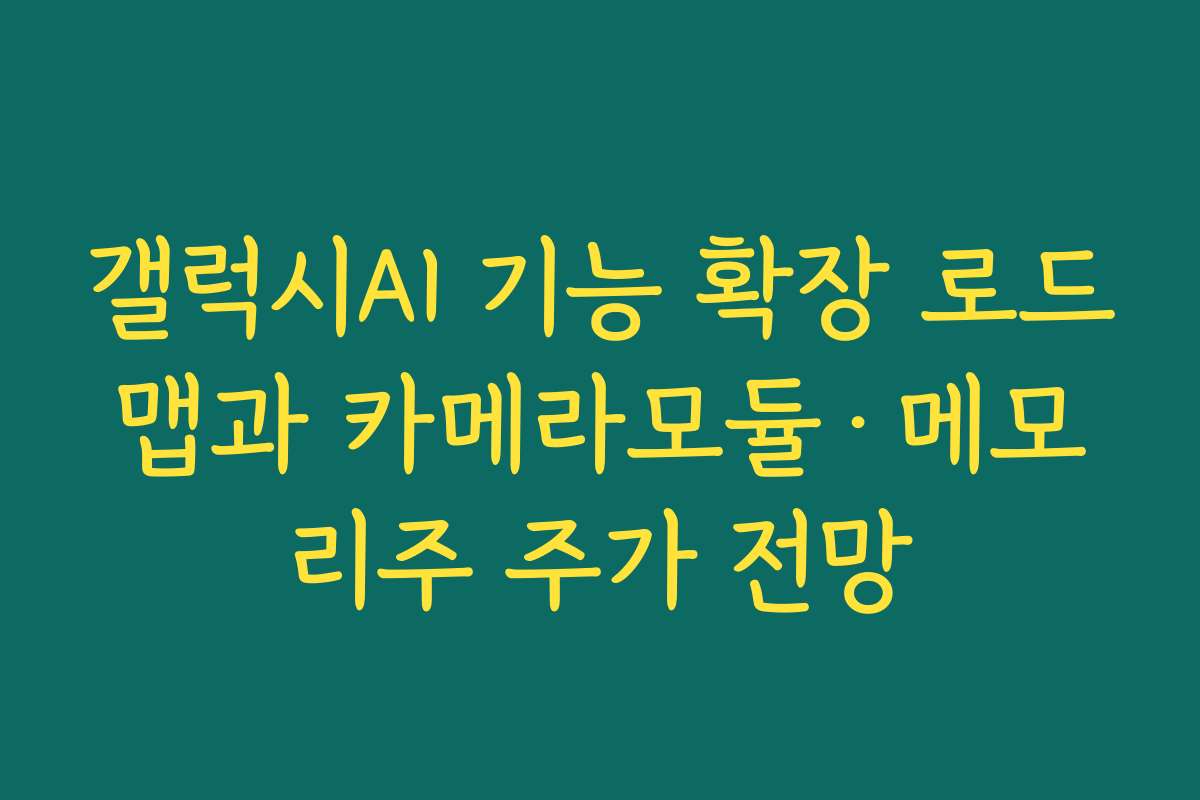 갤럭시AI 기능 확장 로드맵과 카메라모듈·메모리주 주가 전망