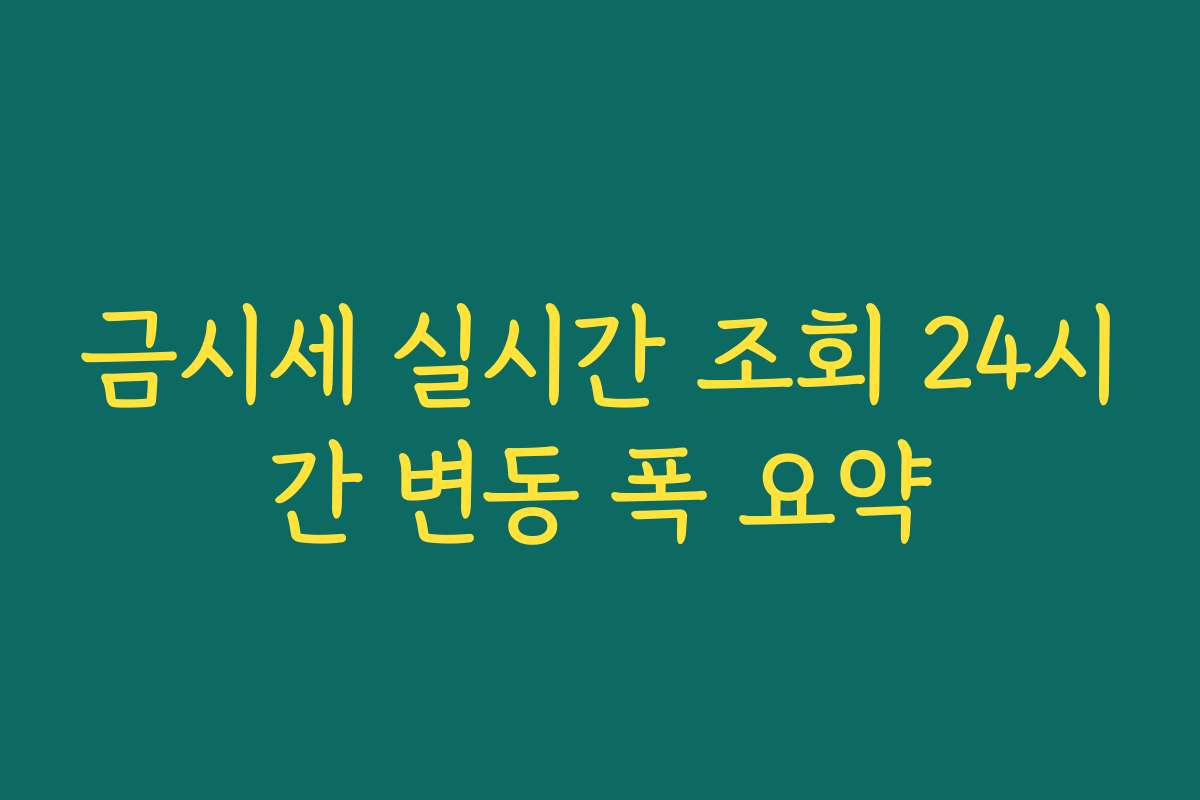 금시세 실시간 조회 24시간 변동 폭 요약 금시세 실시간 조회 24시간 변동 폭 요약
