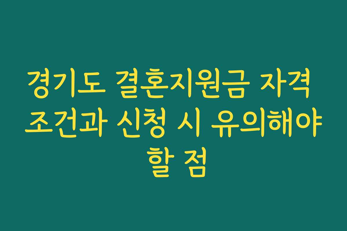 경기도 결혼지원금 자격 조건과 신청 시 유의해야 할 점