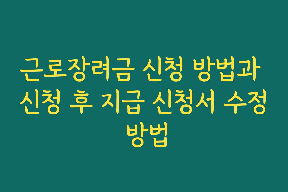 근로장려금 신청 방법과 신청 후 지급 신청서 수정 방법