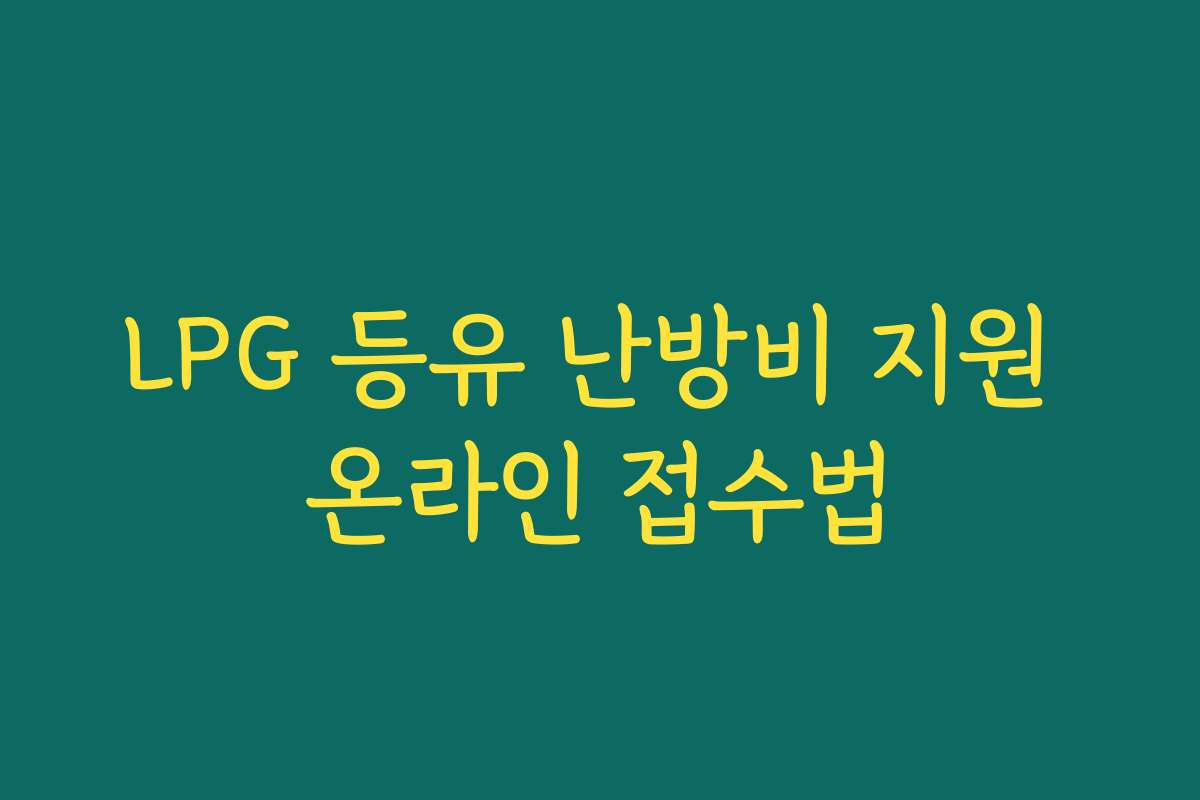 LPG 등유 난방비 지원 온라인 접수법 LPG 등유 난방비 지원 온라인 접수법