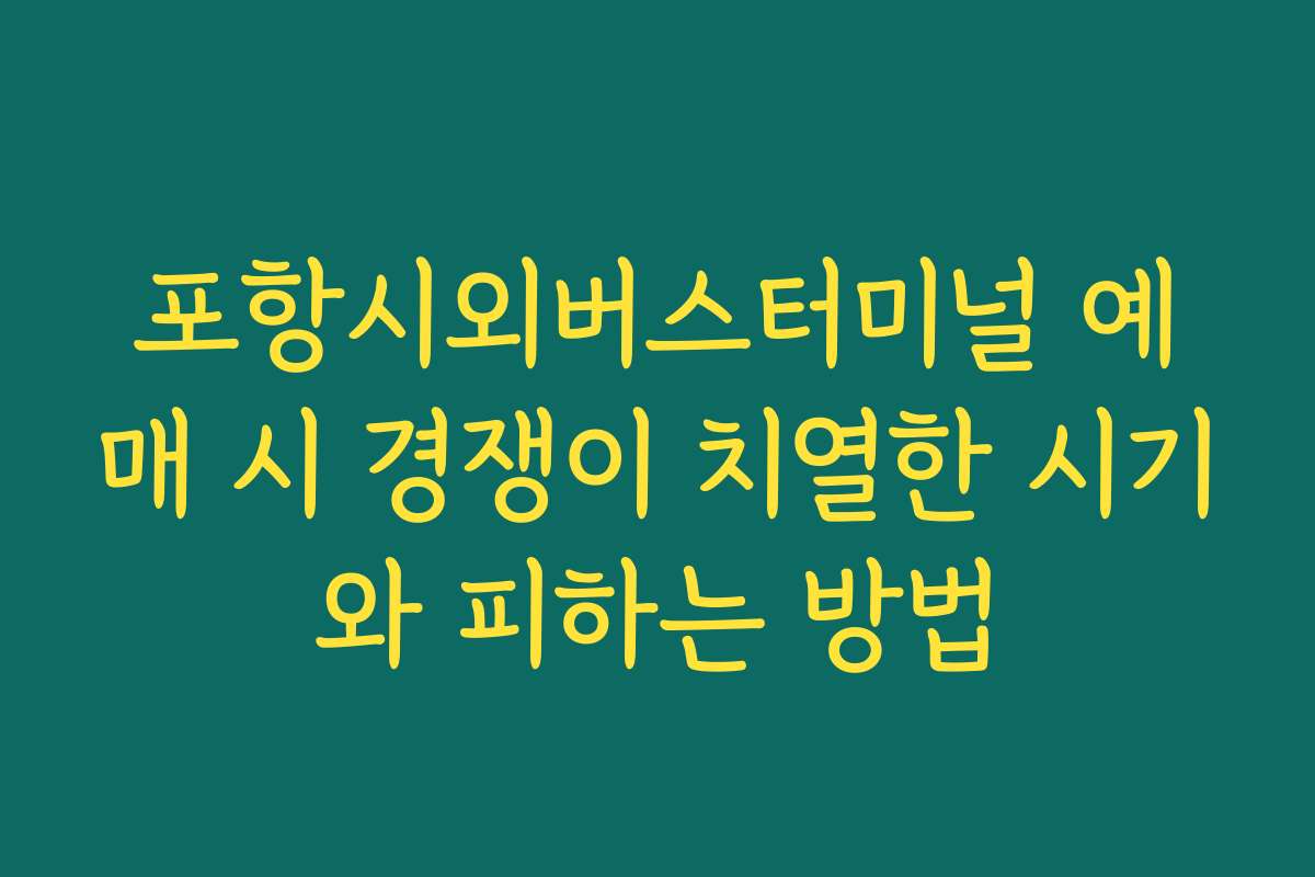 포항시외버스터미널 예매 시 경쟁이 치열한 시기와 피하는 방법