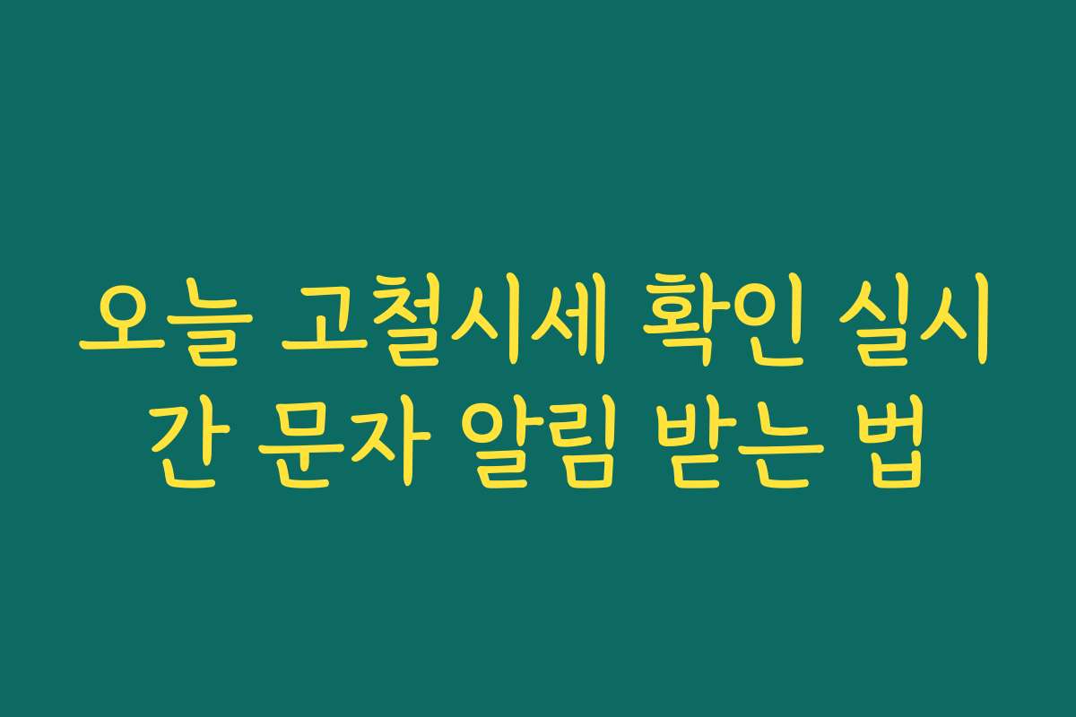 오늘 고철시세 확인 실시간 문자 알림 받는 법 오늘 고철시세 확인 실시간 문자 알림 받는 법