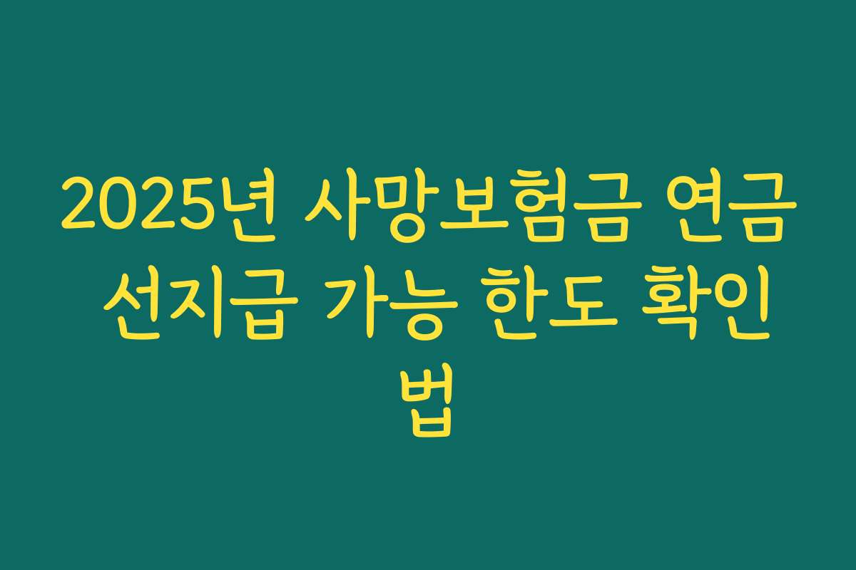 2025년 사망보험금 연금 선지급 가능 한도 확인법 2025년 사망보험금 연금 선지급 가능 한도 확인법