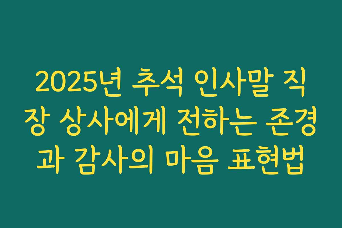 2025년 추석 인사말 직장 상사에게 전하는 존경과 감사의 마음 표현법