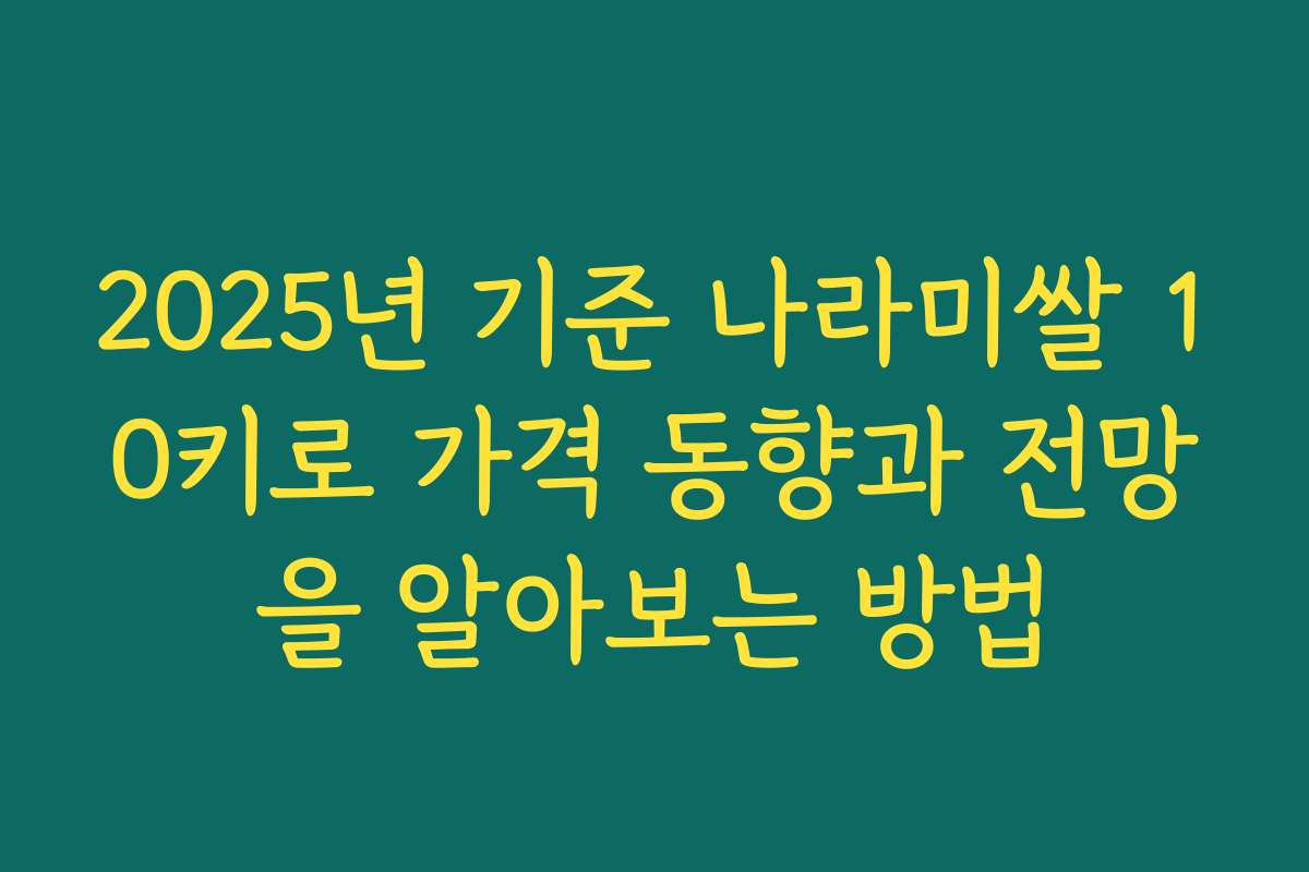 2025년 기준 나라미쌀 10키로 가격 동향과 전망을 알아보는 방법
