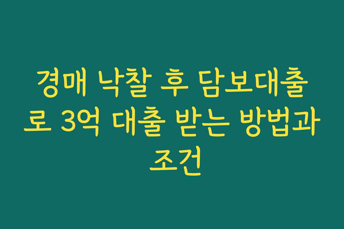 경매 낙찰 후 담보대출로 3억 대출 받는 방법과 조건