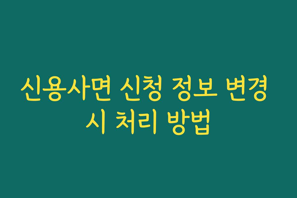 신용사면 신청 정보 변경 시 처리 방법