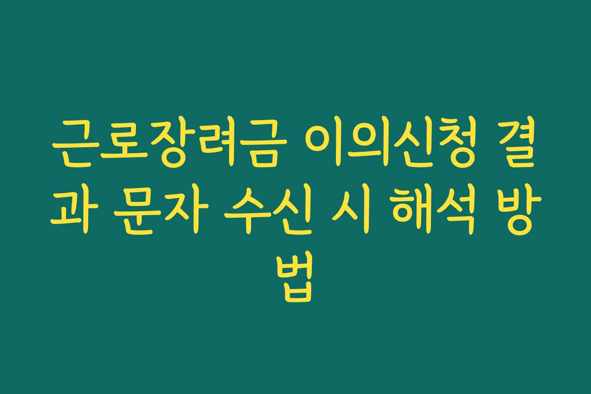 근로장려금 이의신청 결과 문자 수신 시 해석 방법 근로장려금 이의신청 결과 문자 수신 시 해석 방법