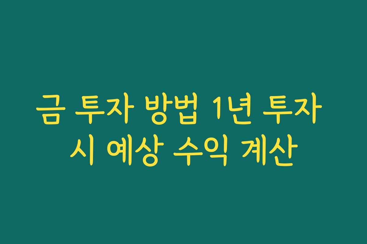 금 투자 방법 1년 투자 시 예상 수익 계산 금 투자 방법 1년 투자 시 예상 수익 계산