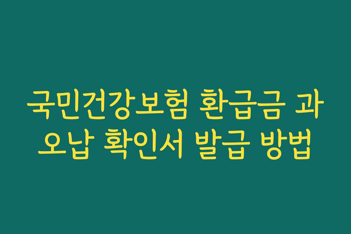 국민건강보험 환급금 과오납 확인서 발급 방법