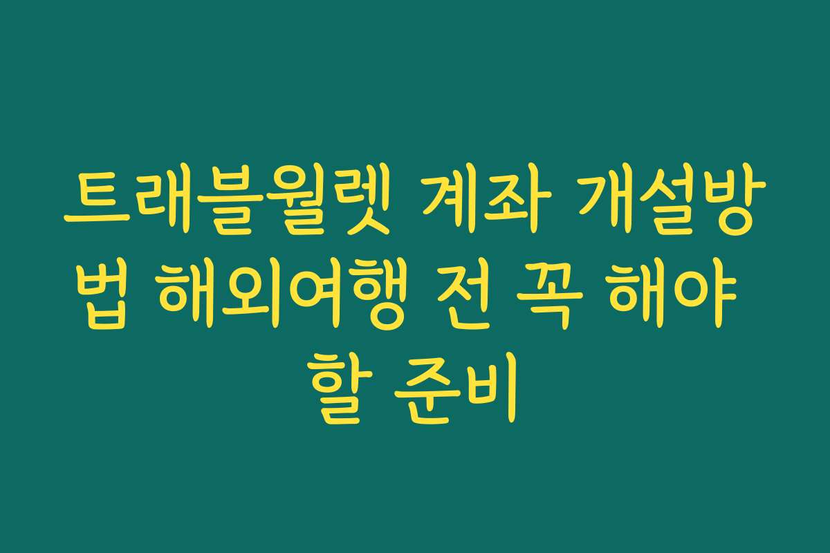 트래블월렛 계좌 개설방법 해외여행 전 꼭 해야 할 준비