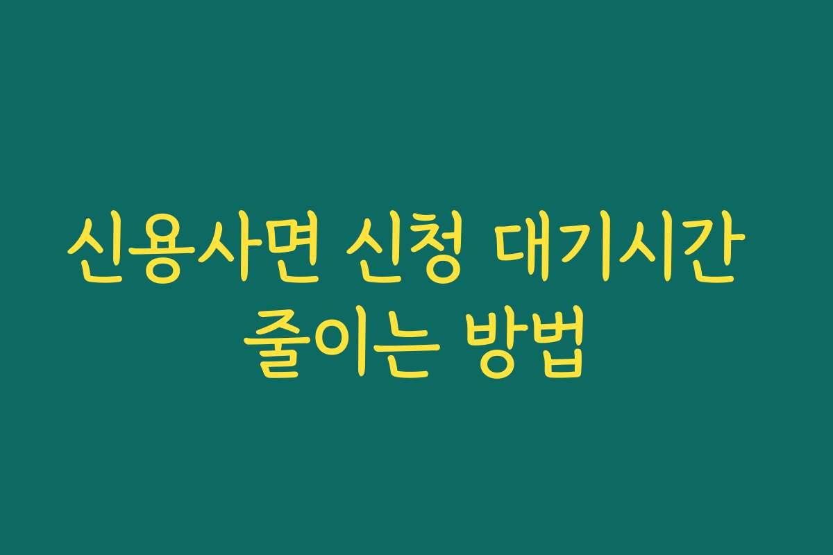 신용사면 신청 대기시간 줄이는 방법