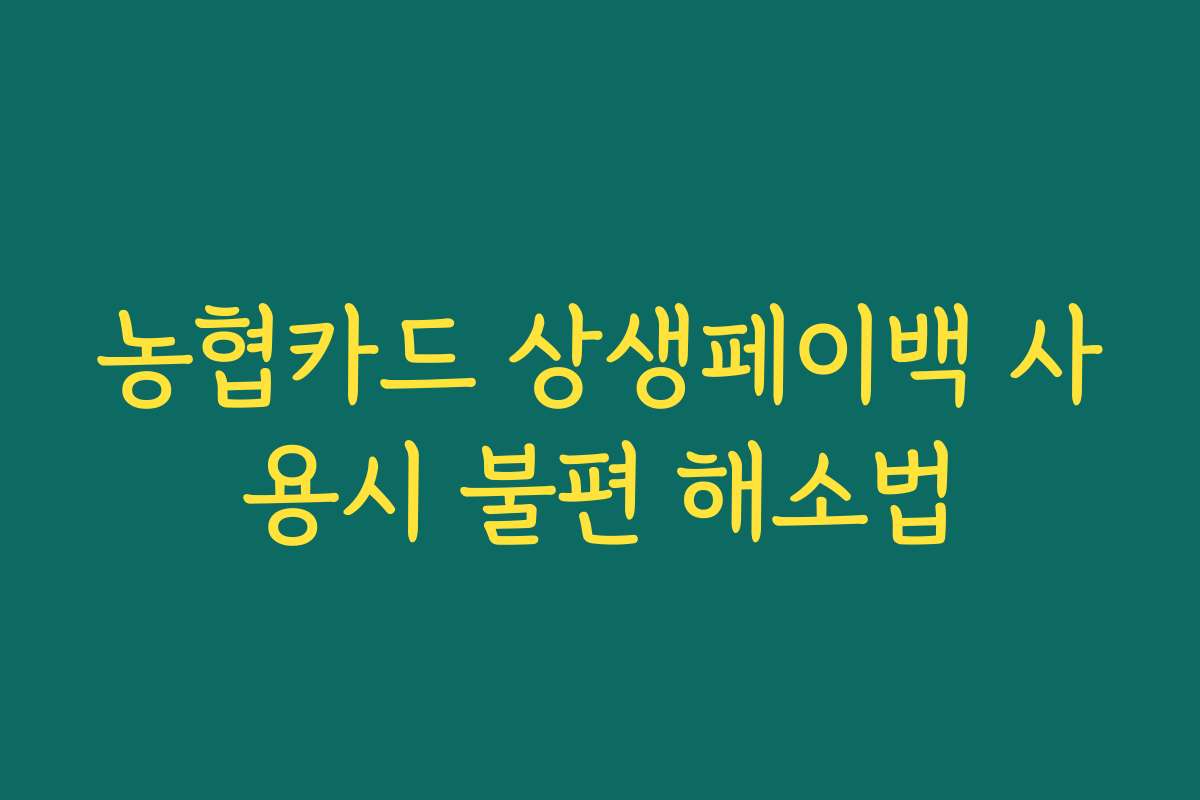 농협카드 상생페이백 사용시 불편 해소법 농협카드 상생페이백 사용시 불편 해소법