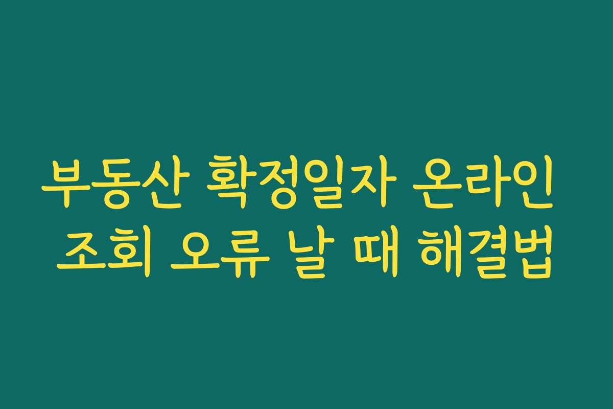 부동산 확정일자 온라인 조회 오류 날 때 해결법 부동산 확정일자 온라인 조회 오류 날 때 해결법