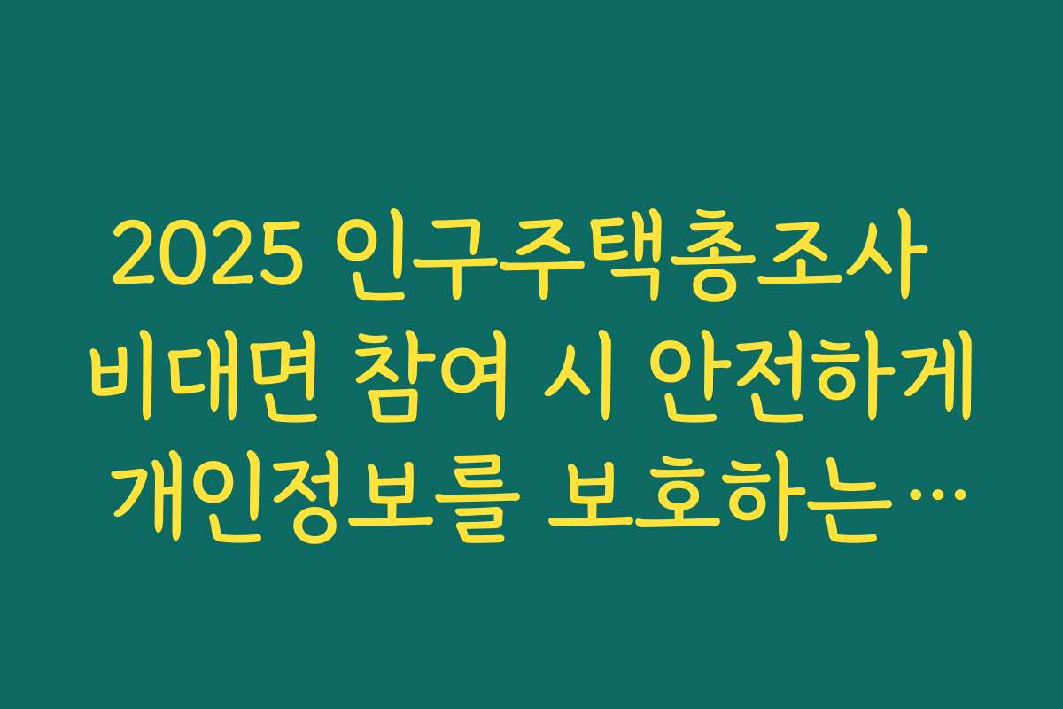 2025 인구주택총조사 비대면 참여 시 안전하게 개인정보를 보호하는 방법