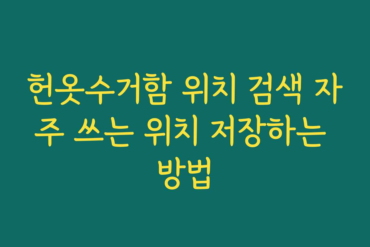 헌옷수거함 위치 검색 자주 쓰는 위치 저장하는 방법 헌옷수거함 위치 검색 자주 쓰는 위치 저장하는 방법