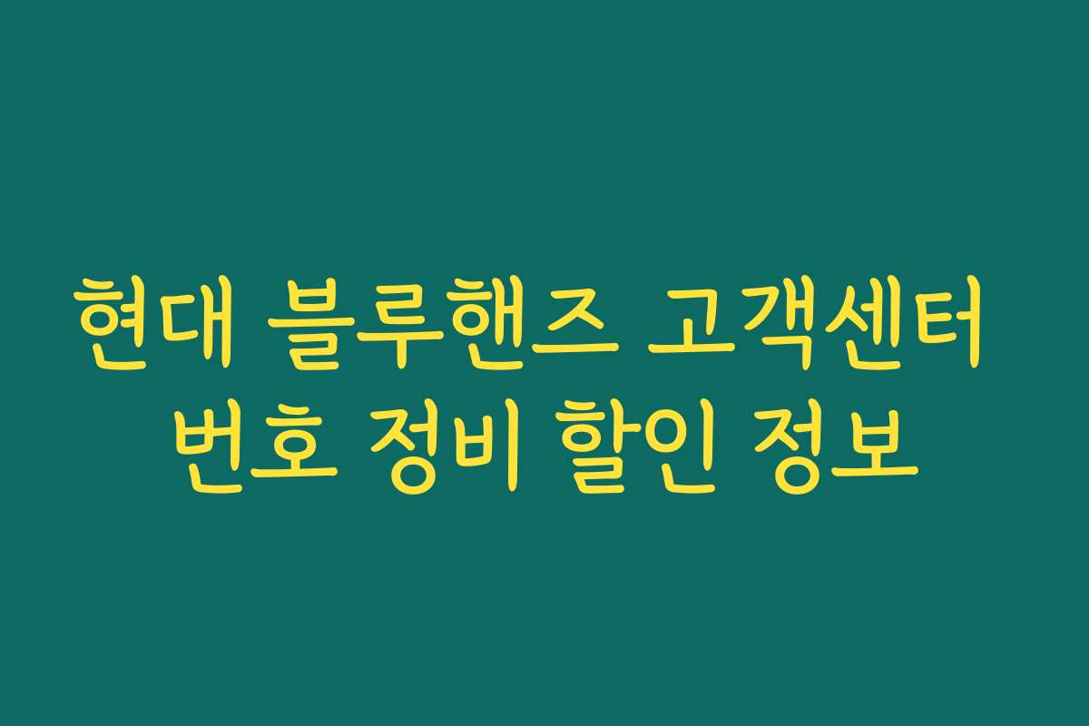 현대 블루핸즈 고객센터 번호 정비 할인 정보 현대 블루핸즈 고객센터 번호 정비 할인 정보