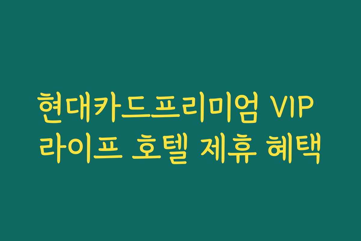 현대카드프리미엄 VIP 라이프 호텔 제휴 혜택